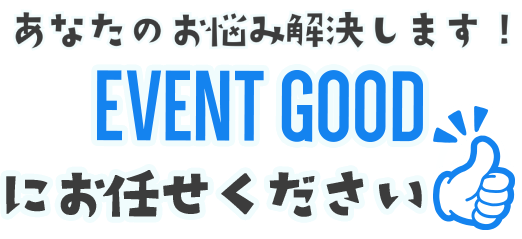 あなたのお悩み解決します！EVENT GOODにお任せください